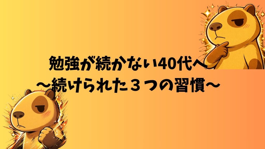カピバラのぽんずが考え込んでいるイラスト。オレンジ背景に「勉強が続かない40代へ〜続けられた3つの習慣〜」