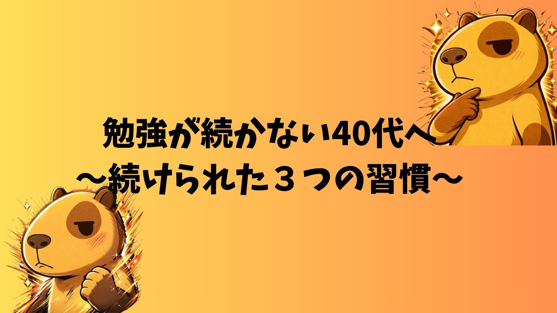 カピバラのぽんずが考え込んでいるイラスト。オレンジ背景に「勉強が続かない40代へ〜続けられた3つの習慣〜」